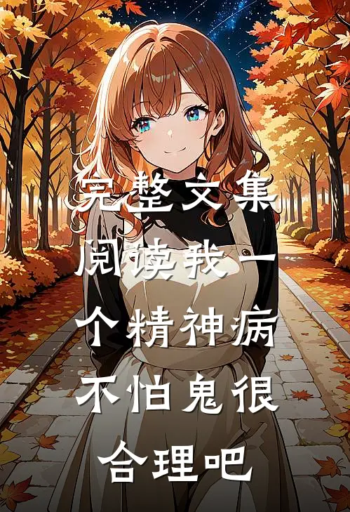 完整文集阅读我一个精神病，不怕鬼很合理吧