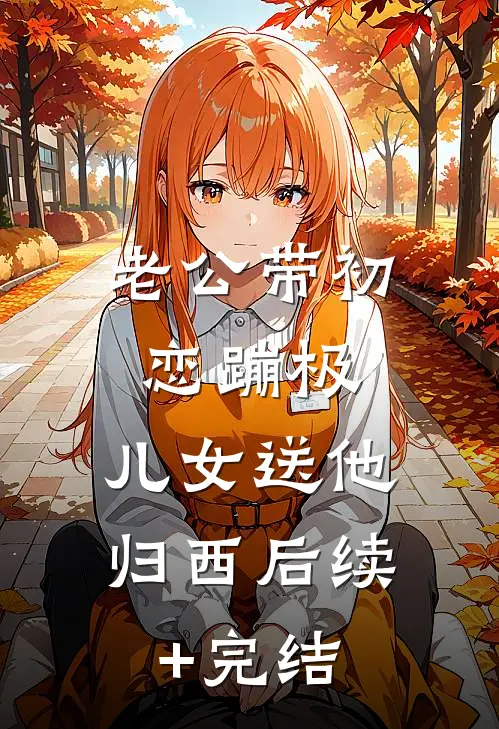 老公带初恋蹦极，儿女送他归西后续+完结