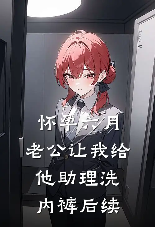 怀孕六月，老公让我给他助理洗内裤后续