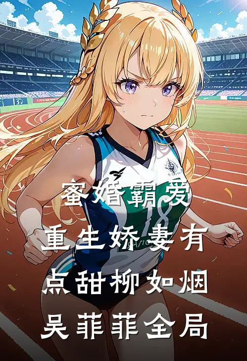 蜜婚霸爱：重生娇妻有点甜柳如烟吴菲菲全局