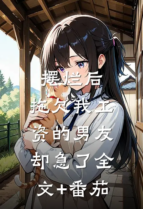 摆烂后，拖欠我工资的男友却急了全文+番茄