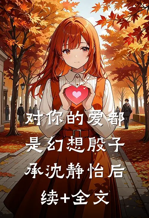 对你的爱都是幻想殷子承沈静怡后续+全文
