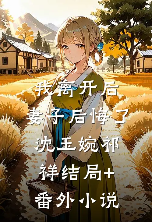 我离开后，妻子后悔了沈玉婉祁祥结局+番外小说