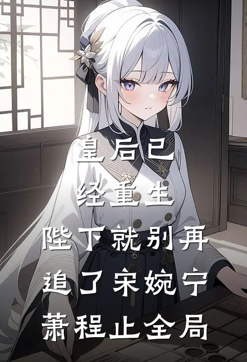 皇后已经重生，陛下就别再追了宋婉宁萧程止全局