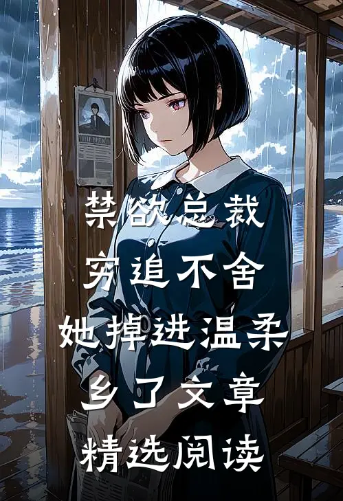 禁欲总裁穷追不舍，她掉进温柔乡了文章精选阅读