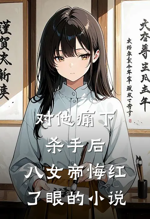 对他痛下杀手后，八女帝悔红了眼的小说