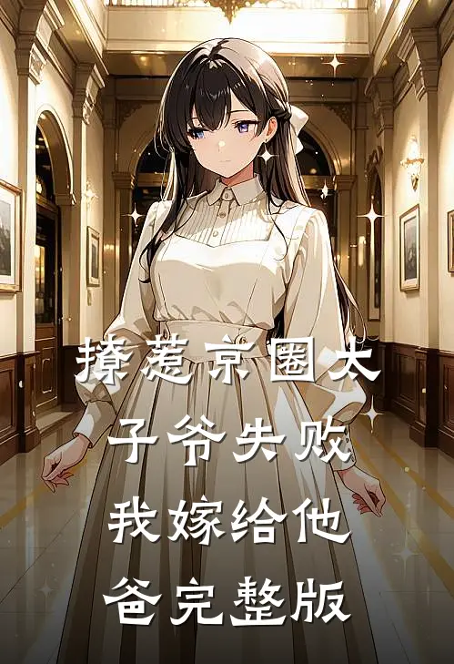 撩惹京圈太子爷失败，我嫁给他爸完整版