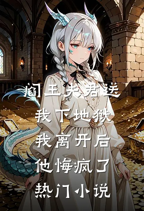 阎王夫君送我下地狱，我离开后他悔疯了热门小说