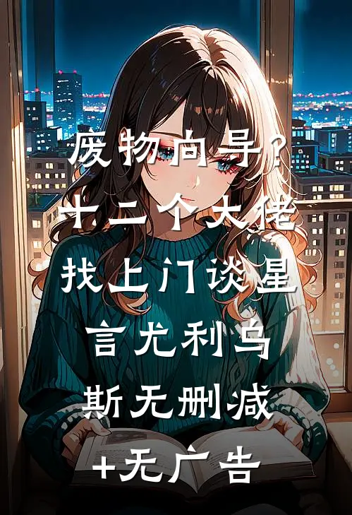 废物向导？十二个大佬找上门谈星言尤利乌斯无删减+无广告