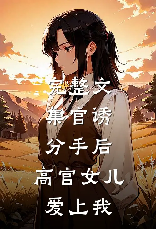 完整文集官诱：分手后，高官女儿爱上我