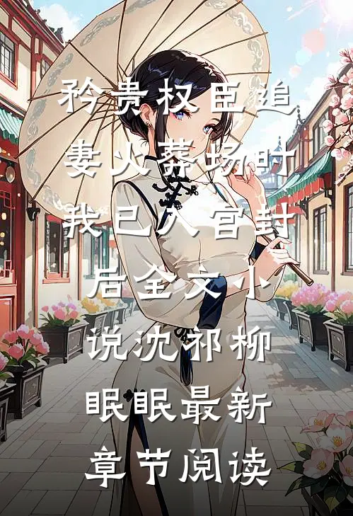 矜贵权臣追妻火葬场时，我已入宫封后全文小说沈祁柳眠眠最新章节阅读