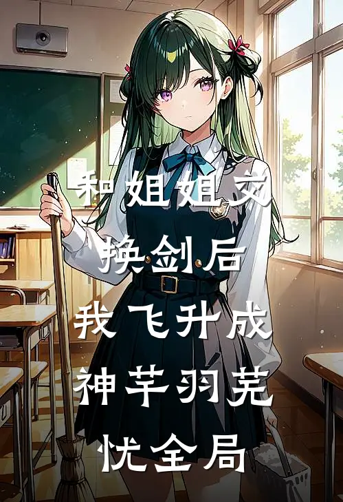 和姐姐交换剑后，我飞升成神芊羽芜忧全局