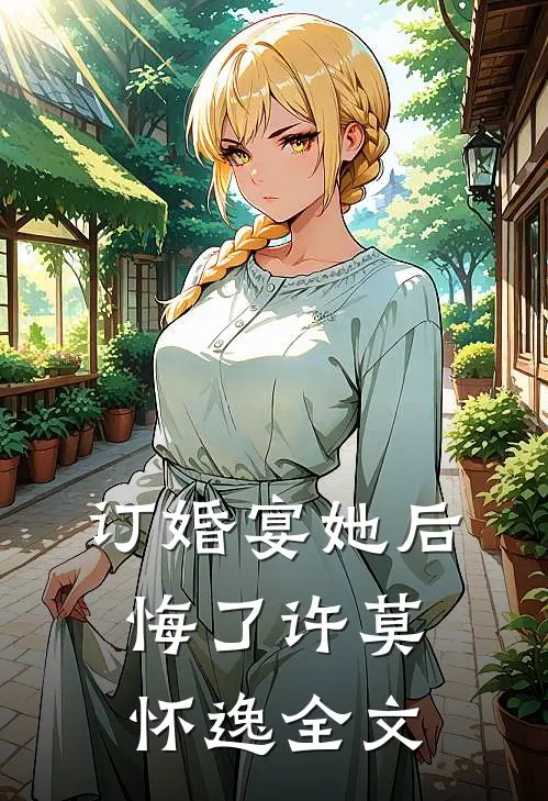 订婚宴她后悔了许莫怀逸全文
