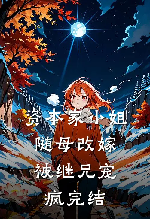 资本家小姐随母改嫁,被继兄宠疯完结了吗
