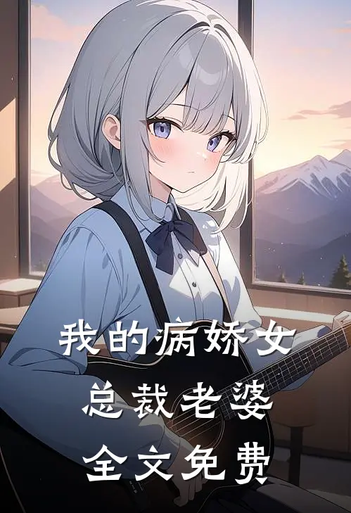 我的病娇女总裁老婆全文免费