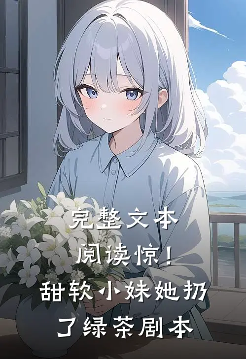完整文本阅读惊！甜软小妹她扔了绿茶剧本