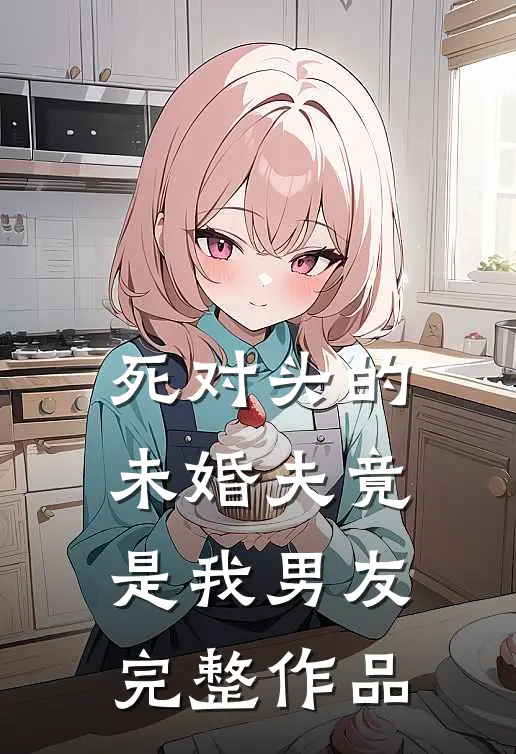 死对头的未婚夫竟是我男友完整作品在线观看