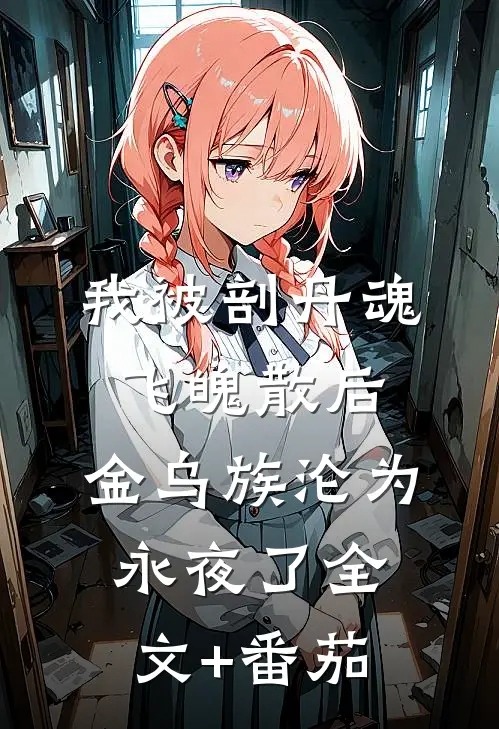 我被剖丹魂飞魄散后，金乌族沦为永夜了全文+番茄