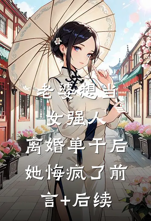 老婆想当女强人，离婚单干后她悔疯了前言+后续