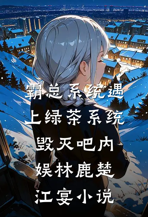 霸总系统遇上绿茶系统：毁灭吧内娱林鹿楚江宴小说