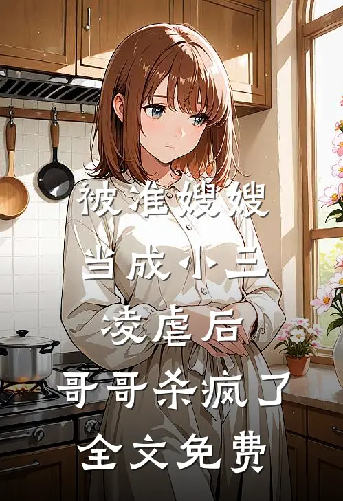 被准嫂嫂当成小三凌虐后,哥哥杀疯了全文免费阅读