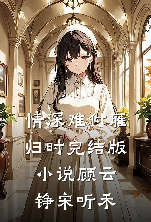 情深难付雁归时完结版小说顾云铮宋听禾