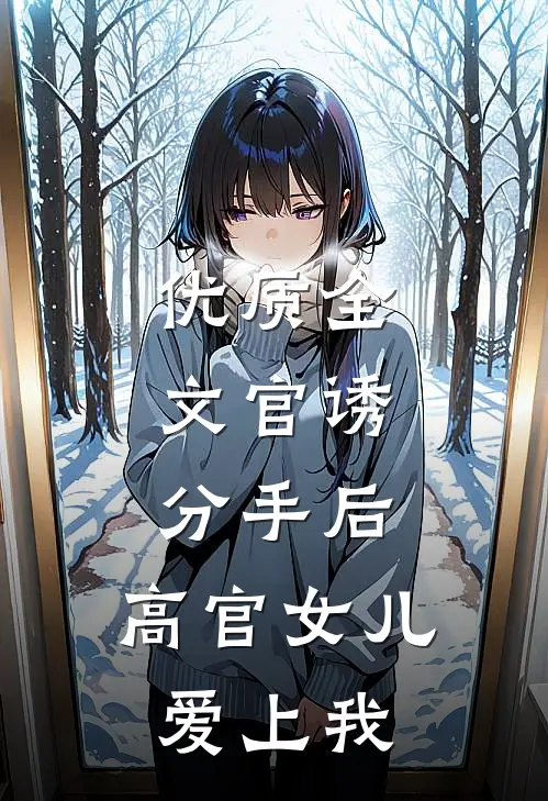 优质全文官诱：分手后，高官女儿爱上我