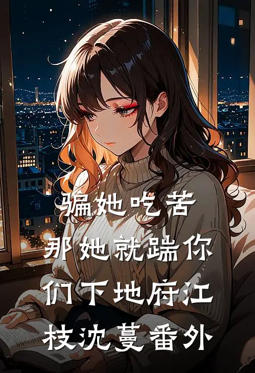 骗她吃苦，那她就踹你们下地府江枝沈蔓 番外