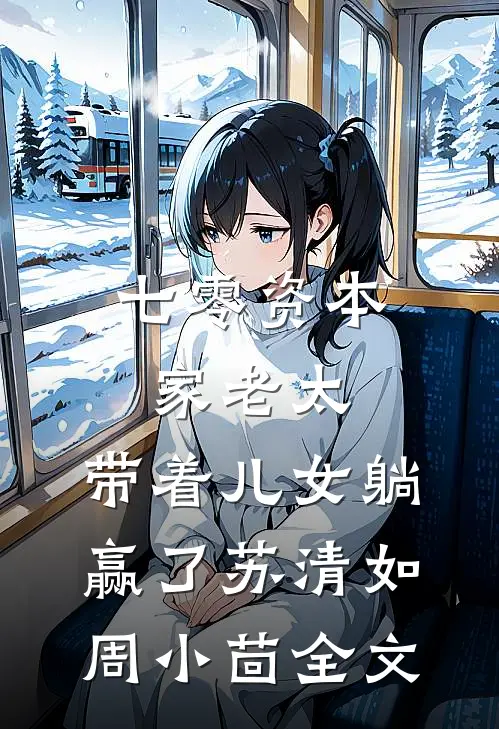 七零资本家老太，带着儿女躺赢了苏清如周小茴全文