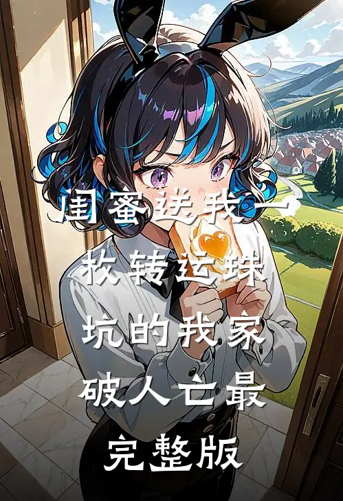 闺蜜送我一枚转运珠，坑的我家破人亡最完整版