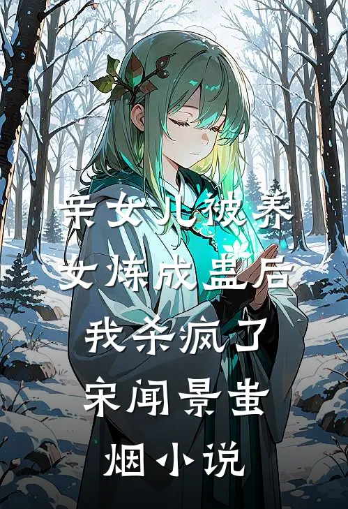 亲女儿被养女炼成蛊后，我杀疯了宋闻景蚩烟小说