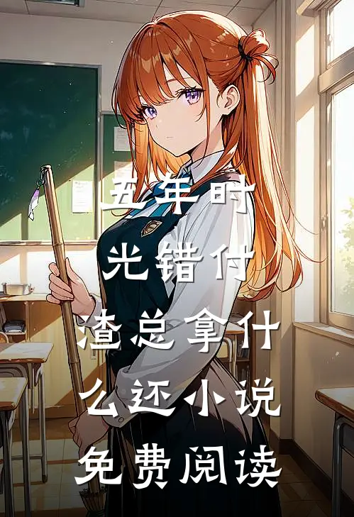 五年时光错付，渣总拿什么还小说免费阅读