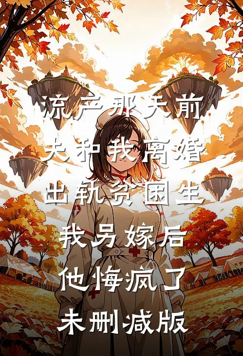 流产那天前夫和我离婚出轨贫困生，我另嫁后他悔疯了未删减版
