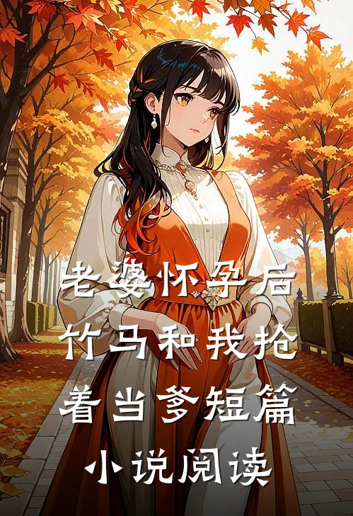 老婆怀孕后，竹马和我抢着当爹短篇小说阅读