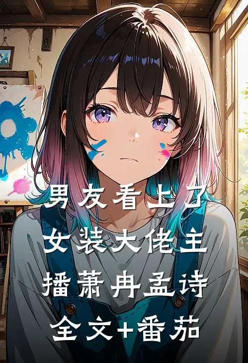男友看上了女装大佬主播萧冉孟诗全文+番茄