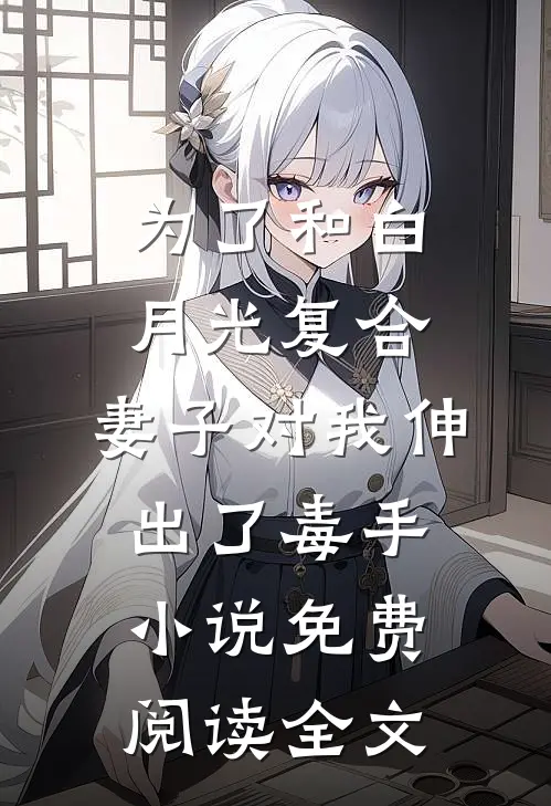 为了和白月光复合，妻子对我伸出了毒手小说免费阅读全文
