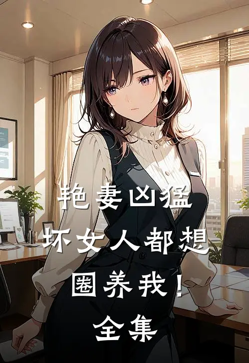 艳妻凶猛坏女人都想圈养我!全集免费阅读