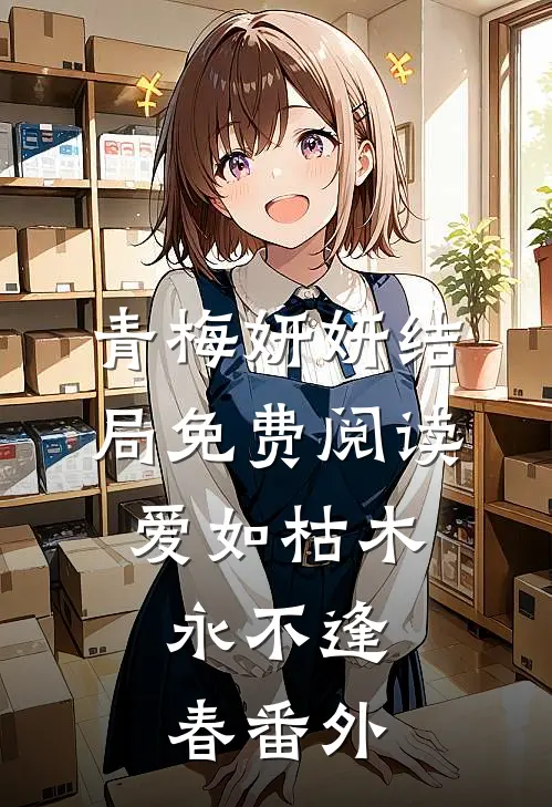 青梅妍妍结局免费阅读爱如枯木，永不逢春番外