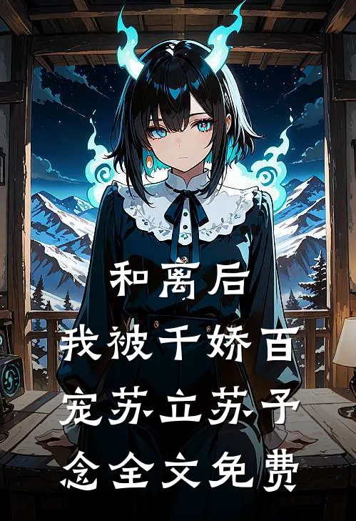 和离后，我被千娇百宠苏立苏予念全文免费