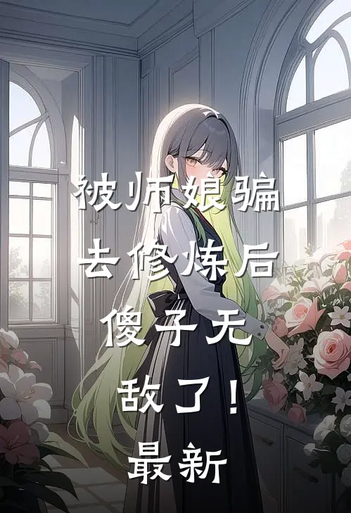 被师娘骗去修炼后,傻子无敌了!最新章节阅读