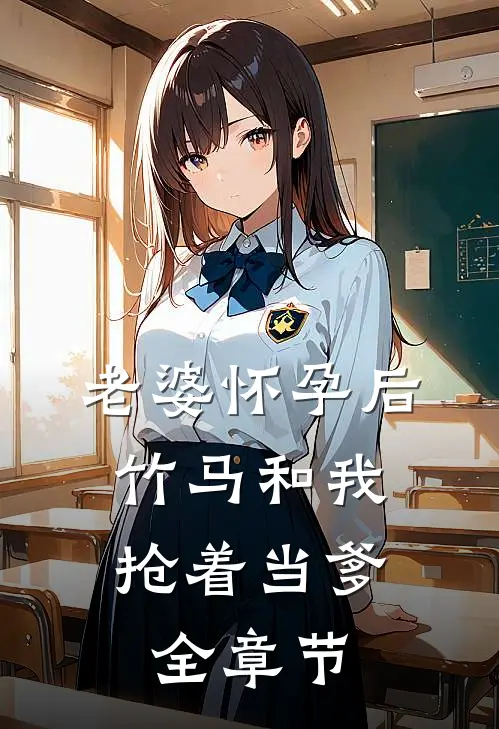 老婆怀孕后，竹马和我抢着当爹全章节