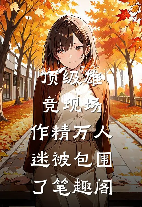 顶级雄竞现场，作精万人迷被包围了笔趣阁