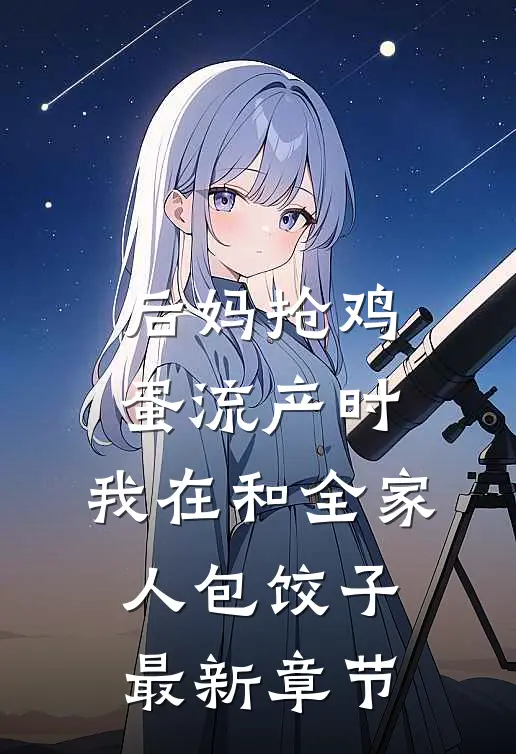 后妈抢鸡蛋流产时，我在和全家人包饺子最新章节