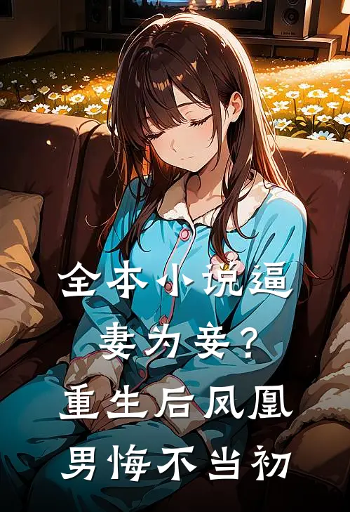 全本小说逼妻为妾？重生后凤凰男悔不当初