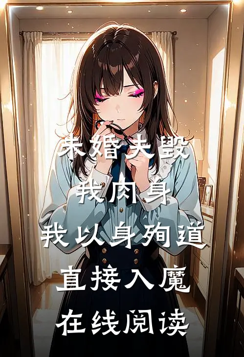 未婚夫毁我肉身,我以身殉道直接入魔在线阅读无弹窗