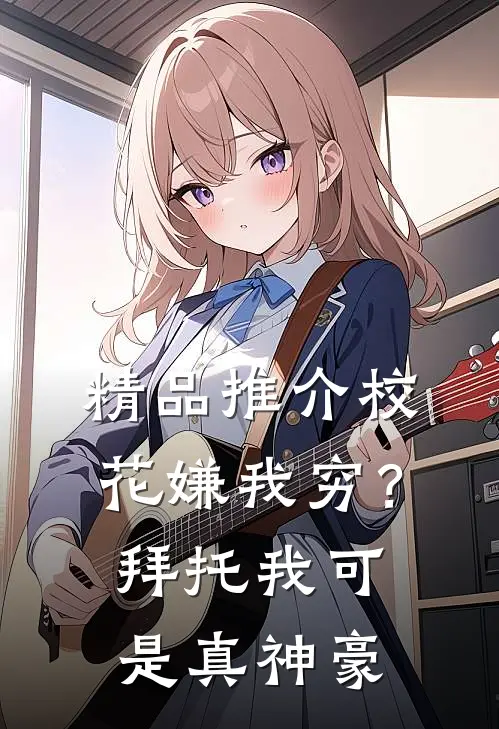 精品推介校花嫌我穷？拜托我可是真神豪
