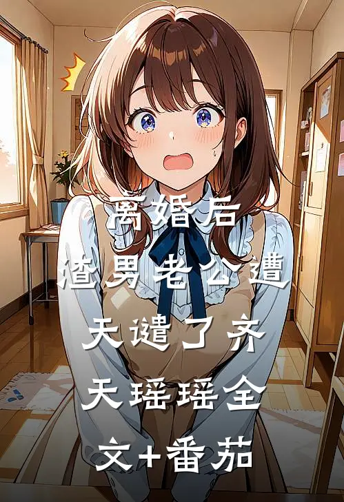 离婚后，渣男老公遭天谴了齐天瑶瑶全文+番茄