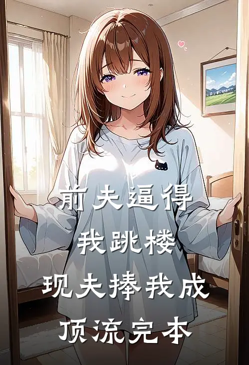 前夫逼得我跳楼，现夫捧我成顶流完本