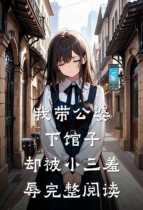 我带公婆下馆子,却被小三羞辱完整阅读