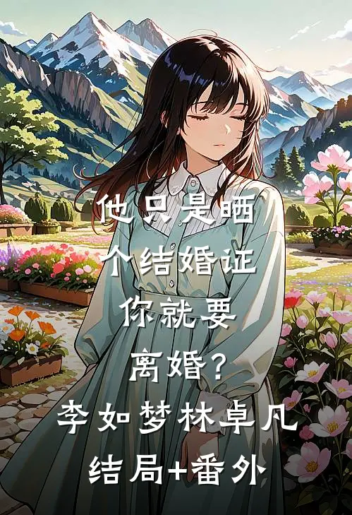 他只是晒个结婚证，你就要离婚？李如梦林卓凡结局+番外